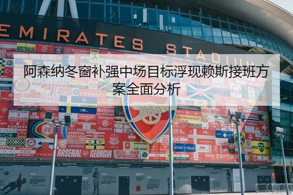 阿森纳冬窗补强中场目标浮现赖斯接班方案全面分析