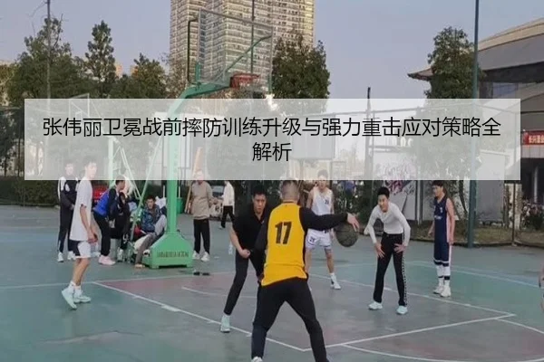 张伟丽卫冕战前摔防训练升级与强力重击应对策略全解析